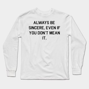 Always be sincere, even if you don't mean it Long Sleeve T-Shirt